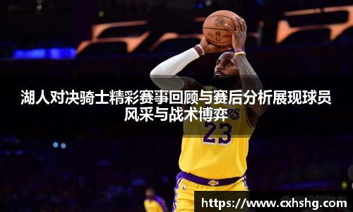 湖人对决骑士精彩赛事回顾与赛后分析展现球员风采与战术博弈