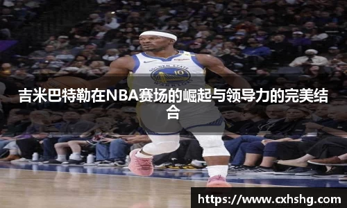 吉米巴特勒在NBA赛场的崛起与领导力的完美结合