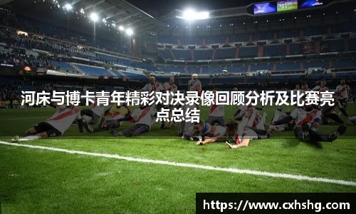 河床与博卡青年精彩对决录像回顾分析及比赛亮点总结