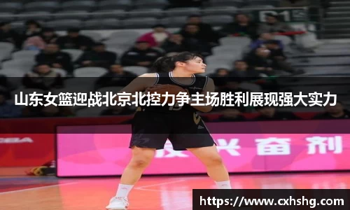山东女篮迎战北京北控力争主场胜利展现强大实力