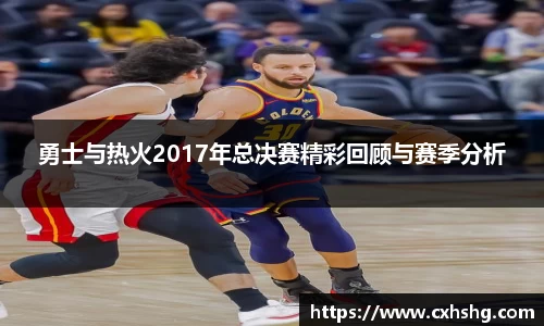 勇士与热火2017年总决赛精彩回顾与赛季分析