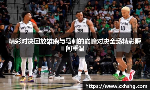 精彩对决回放雄鹿与马刺的巅峰对决全场精彩瞬间重温