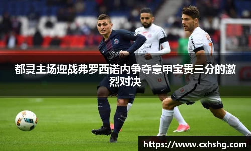 都灵主场迎战弗罗西诺内争夺意甲宝贵三分的激烈对决