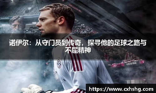 诺伊尔：从守门员到传奇，探寻他的足球之路与不屈精神