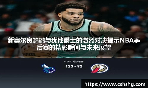 新奥尔良鹈鹕与犹他爵士的激烈对决揭示NBA季后赛的精彩瞬间与未来展望