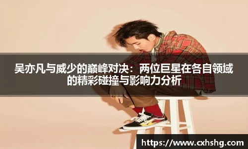 吴亦凡与威少的巅峰对决：两位巨星在各自领域的精彩碰撞与影响力分析