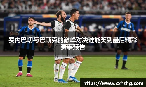 费内巴切与巴斯克的巅峰对决谁能笑到最后精彩赛事预告