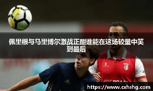 佩里根与马里博尔激战正酣谁能在这场较量中笑到最后