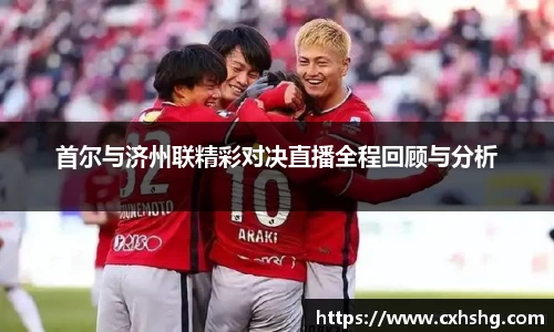 首尔与济州联精彩对决直播全程回顾与分析