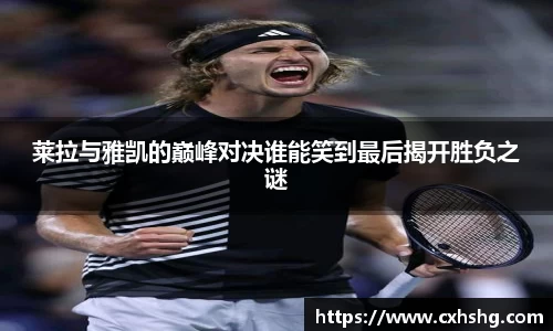 莱拉与雅凯的巅峰对决谁能笑到最后揭开胜负之谜