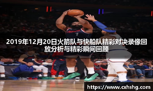 2019年12月20日火箭队与快船队精彩对决录像回放分析与精彩瞬间回顾