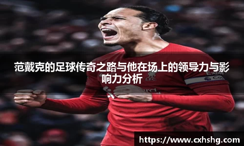 范戴克的足球传奇之路与他在场上的领导力与影响力分析