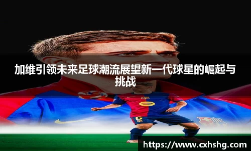 加维引领未来足球潮流展望新一代球星的崛起与挑战
