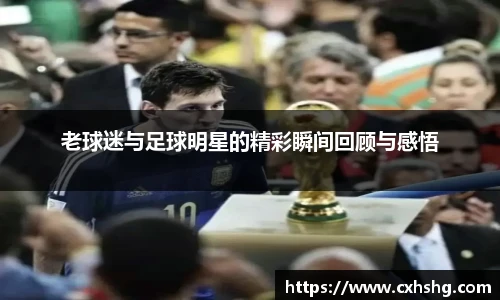 老球迷与足球明星的精彩瞬间回顾与感悟