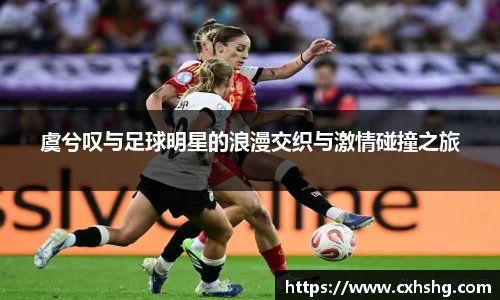 虞兮叹与足球明星的浪漫交织与激情碰撞之旅