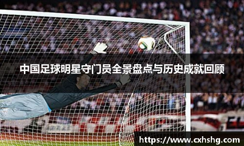 中国足球明星守门员全景盘点与历史成就回顾